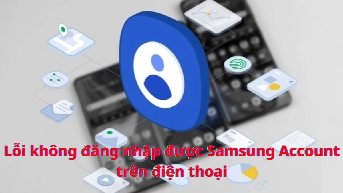 Lỗi không đăng nhập được Samsung Account trên điện thoại do đâu?